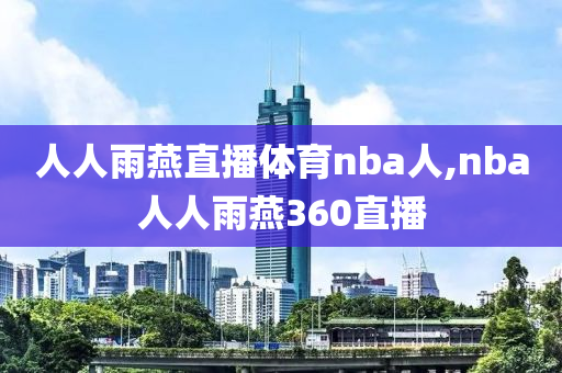 人人雨燕直播体育nba人,nba人人雨燕360直播
